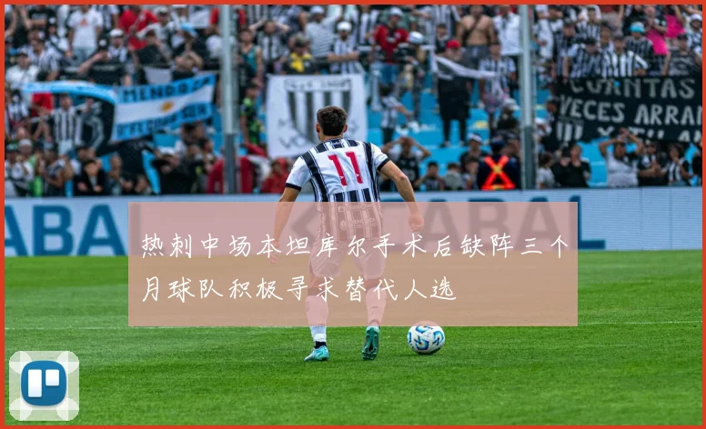 热刺中场本坦库尔手术后缺阵三个月球队积极寻求替代人选