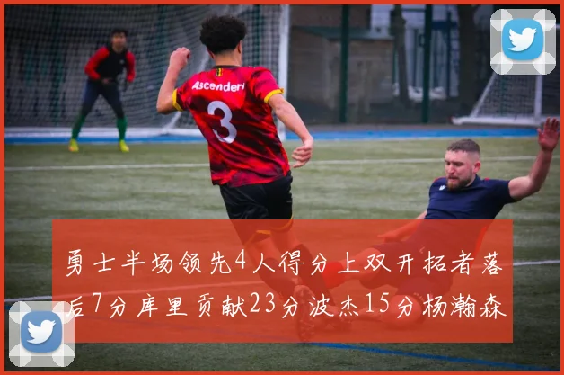 勇士半场领先4人得分上双开拓者落后7分库里贡献23分波杰15分杨瀚森缺阵