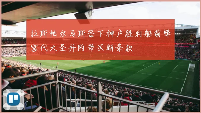 拉斯帕尔马斯签下神户胜利船前锋宫代大圣并附带买断条款