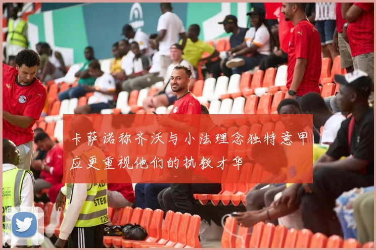 卡萨诺称齐沃与小法理念独特意甲应更重视他们的执教才华