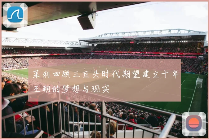 莱利回顾三巨头时代期望建立十年王朝的梦想与现实
