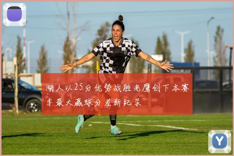 湖人以25分优势战胜老鹰创下本赛季最大赢球分差新纪录