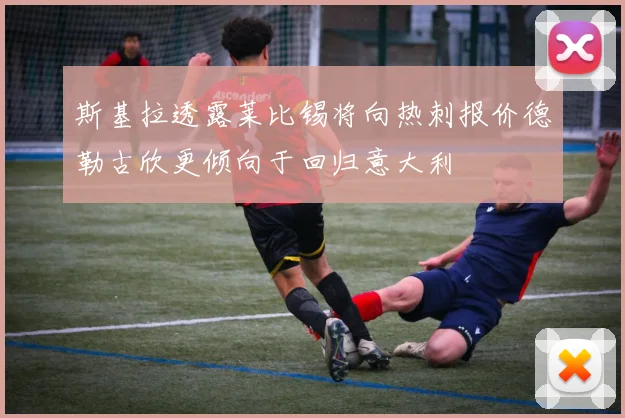 斯基拉透露莱比锡将向热刺报价德勒古欣更倾向于回归意大利