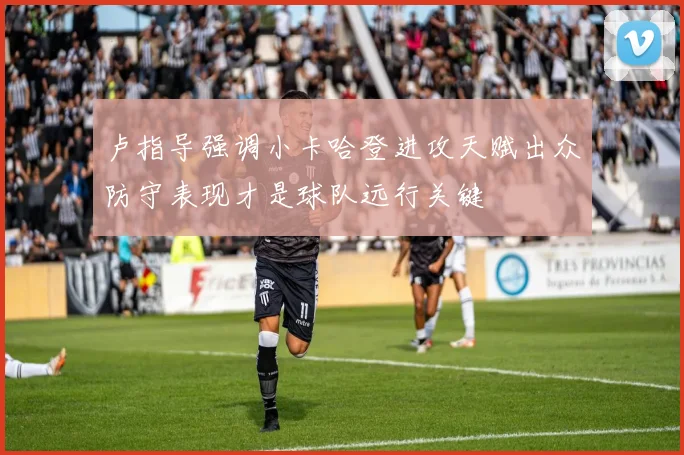 卢指导强调小卡哈登进攻天赋出众防守表现才是球队远行关键