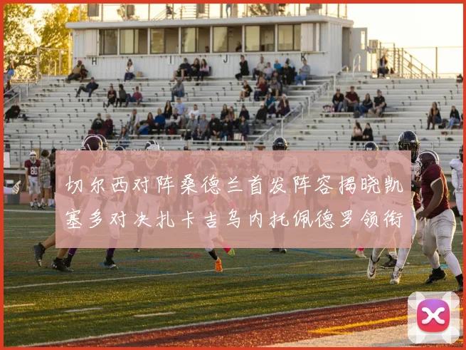 切尔西对阵桑德兰首发阵容揭晓凯塞多对决扎卡吉乌内托佩德罗领衔出战