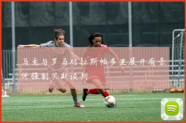 马竞与罗马对拉斯帕多里展开有条件强制买断谈判