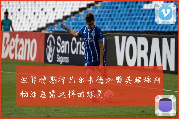 波耶特期待巴尔韦德加盟英超称利物浦急需这样的球员