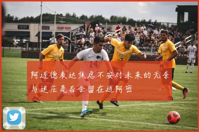阿连德表达焦虑不安对未来的无奈与迷茫是否会留在迈阿密