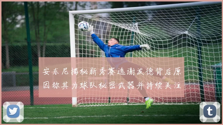安东尼揭秘新秀赛选谢泼德背后原因称其为球队秘密武器并持续关注