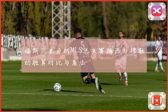 福斯贝里分析MLS总决赛梅西与穆勒的胜算对比与看法