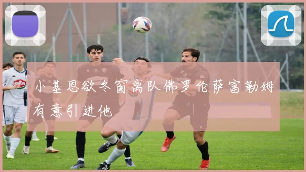 小基恩欲冬窗离队佛罗伦萨富勒姆有意引进他