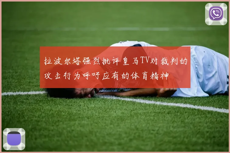 拉波尔塔强烈批评皇马TV对裁判的攻击行为呼吁应有的体育精神