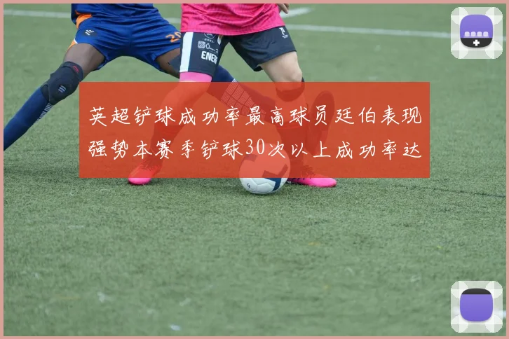 英超铲球成功率最高球员廷伯表现强势本赛季铲球30次以上成功率达895