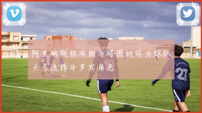 阿里纳斯称布朗与塔图姆同为球队头号选择非罗宾角色