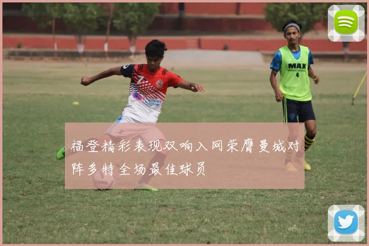 福登精彩表现双响入网荣膺曼城对阵多特全场最佳球员