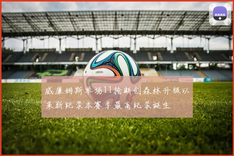 威廉姆斯单场11抢断创森林升级以来新纪录本赛季最高纪录诞生