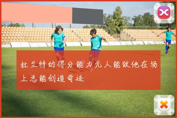 杜兰特的得分能力无人能敌他在场上总能创造奇迹