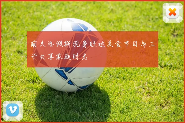 前夫洛佩斯现身旺达美食节目与三子共享家庭时光